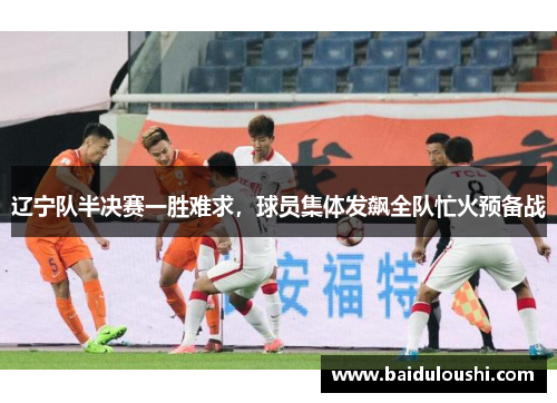 辽宁队半决赛一胜难求，球员集体发飙全队忙火预备战