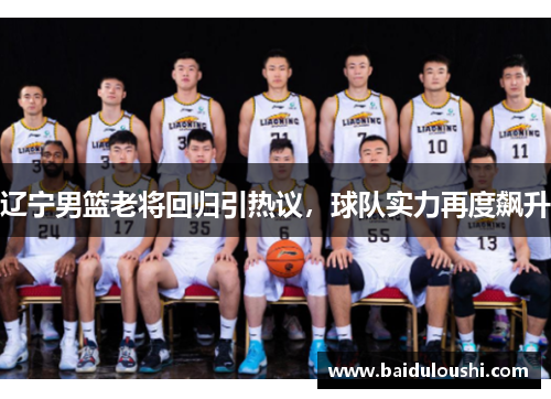 辽宁男篮老将回归引热议，球队实力再度飙升