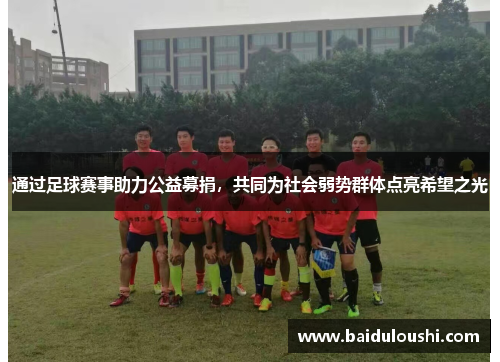 通过足球赛事助力公益募捐，共同为社会弱势群体点亮希望之光