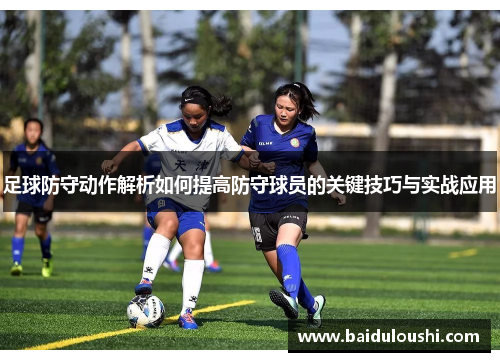 足球防守动作解析如何提高防守球员的关键技巧与实战应用