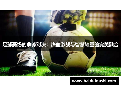 足球赛场的争锋对决：热血激战与智慧较量的完美融合