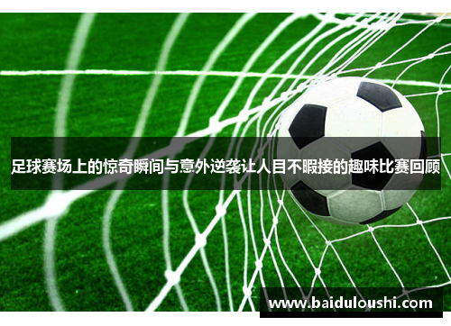 足球赛场上的惊奇瞬间与意外逆袭让人目不暇接的趣味比赛回顾