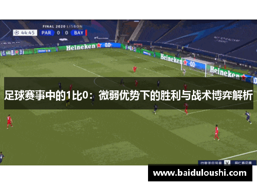 足球赛事中的1比0：微弱优势下的胜利与战术博弈解析