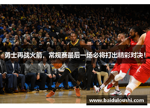 勇士再战火箭，常规赛最后一场必将打出精彩对决！