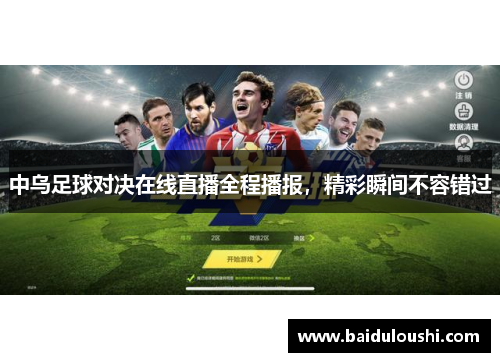 中乌足球对决在线直播全程播报，精彩瞬间不容错过