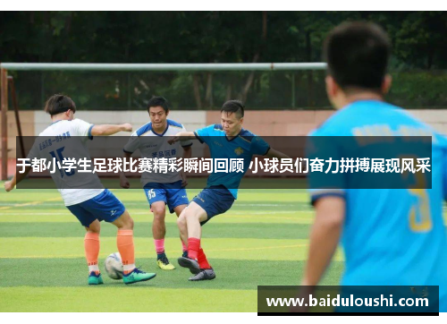 于都小学生足球比赛精彩瞬间回顾 小球员们奋力拼搏展现风采