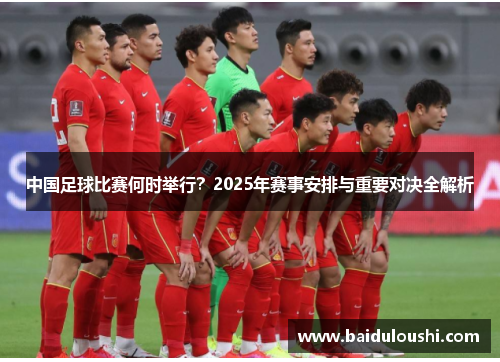 中国足球比赛何时举行？2025年赛事安排与重要对决全解析