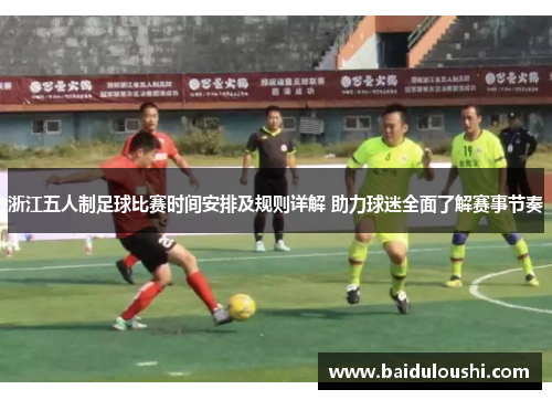 浙江五人制足球比赛时间安排及规则详解 助力球迷全面了解赛事节奏