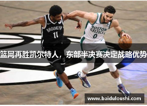 篮网再胜凯尔特人，东部半决赛决定战略优势