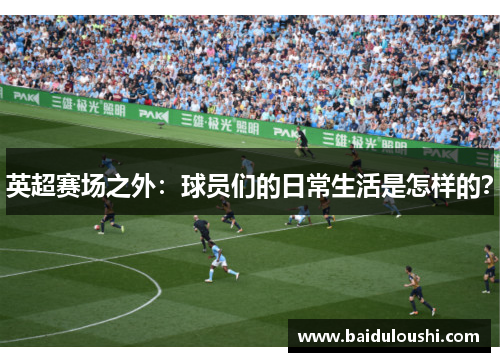 英超赛场之外：球员们的日常生活是怎样的？