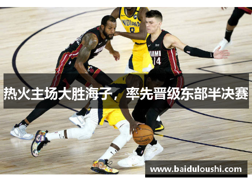 热火主场大胜海子，率先晋级东部半决赛