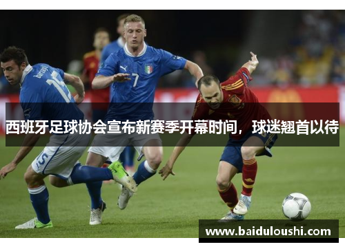 西班牙足球协会宣布新赛季开幕时间，球迷翘首以待