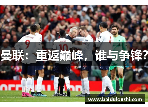 曼联：重返巅峰，谁与争锋？