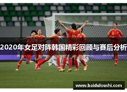 2020年女足对阵韩国精彩回顾与赛后分析