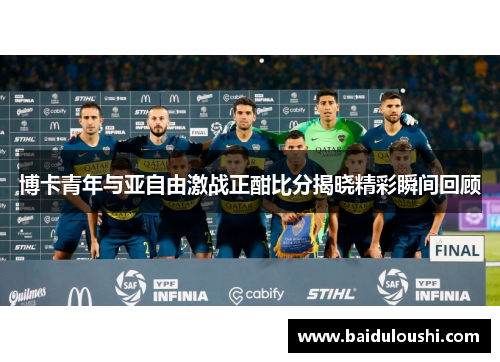 博卡青年与亚自由激战正酣比分揭晓精彩瞬间回顾
