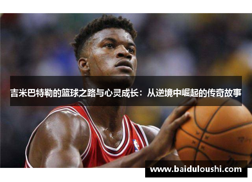 吉米巴特勒的篮球之路与心灵成长：从逆境中崛起的传奇故事