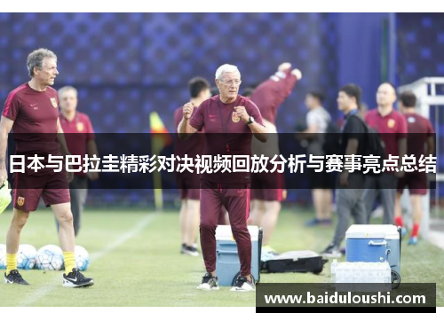 日本与巴拉圭精彩对决视频回放分析与赛事亮点总结