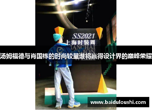 汤姆福德与肖国栋的时尚较量谁将赢得设计界的巅峰荣耀