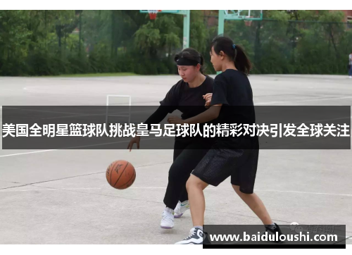 美国全明星篮球队挑战皇马足球队的精彩对决引发全球关注