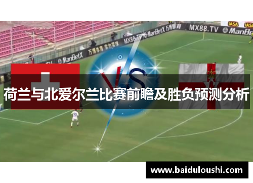 荷兰与北爱尔兰比赛前瞻及胜负预测分析