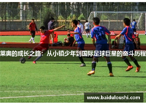 莱奥的成长之路：从小镇少年到国际足球巨星的奋斗历程