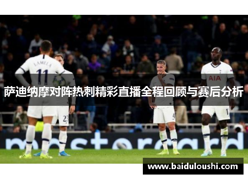 萨迪纳摩对阵热刺精彩直播全程回顾与赛后分析
