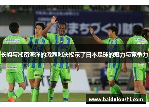 长崎与湘南海洋的激烈对决揭示了日本足球的魅力与竞争力
