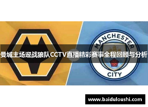 曼城主场迎战狼队CCTV直播精彩赛事全程回顾与分析