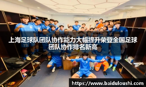 上海足球队团队协作能力大幅提升荣登全国足球团队协作排名新高